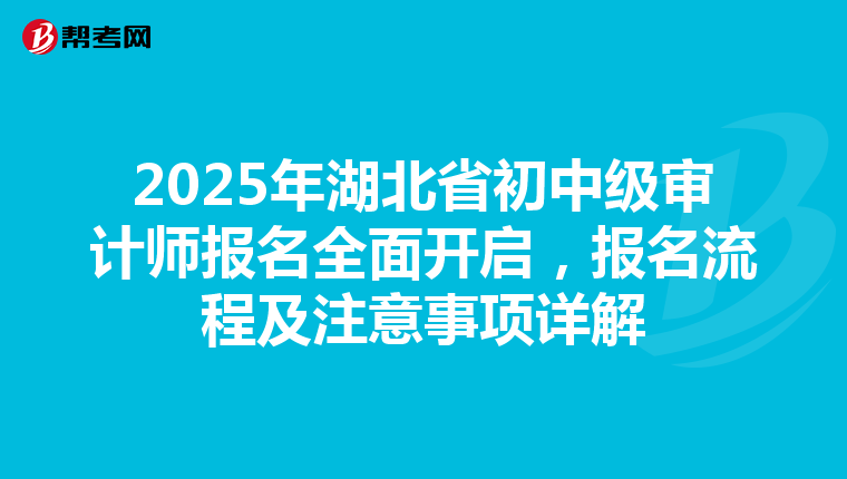 2025年湖北省初中級審計師報名全面開啟，報名流程及注意事項詳解