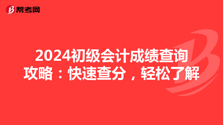 2024初级会计成绩查询攻略：快速查分，轻松了解
