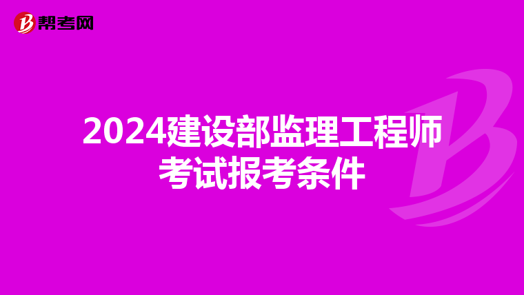 2024建设部监理工程师考试报考条件