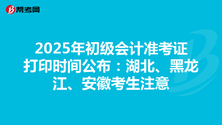 2025年初级会计准考证打印时间公布：湖北、黑龙江、安徽考生注意
