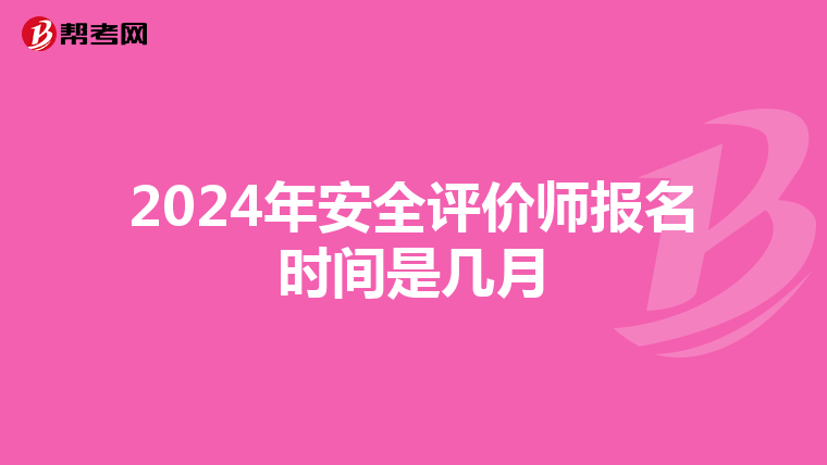 2024年安全评价师报名时间是几月