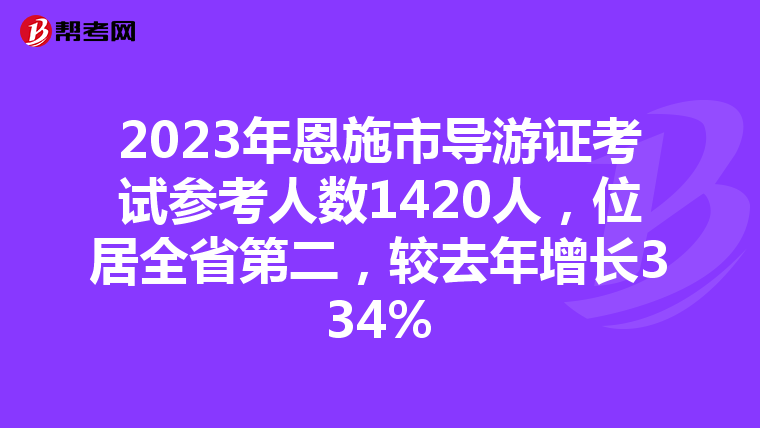 2023年恩施市导游证考试参考人数1420人，位居全省第二，较去年增长334%