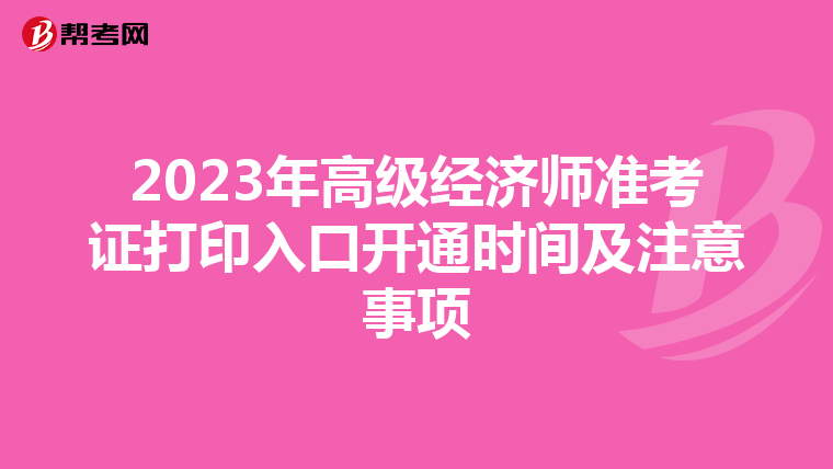 2023年高級經(jīng)濟(jì)師準(zhǔn)考證打印入口開通時間及注意事項