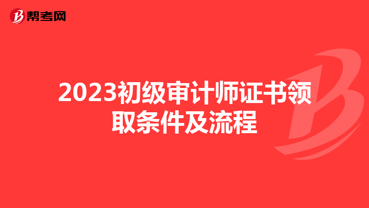 2023初级审计师证书领取条件及流程