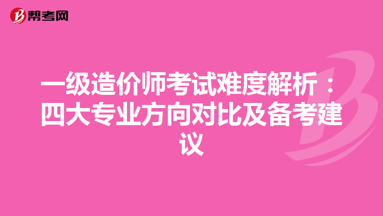 一级造价师考试难度解析：四大专业方向对比及备考建议