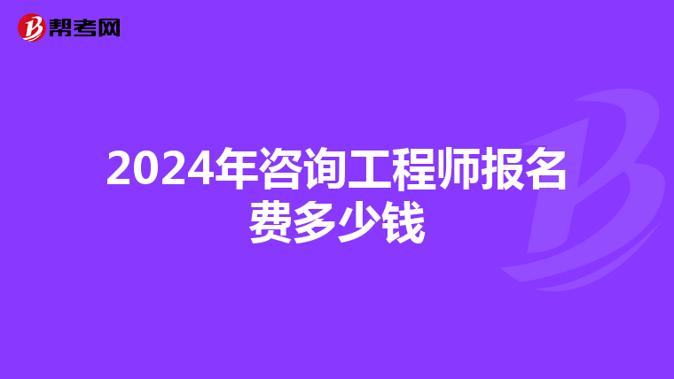 2024年咨询工程师报名费多少钱