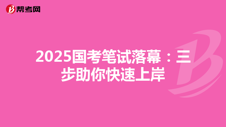 2025国考笔试落幕：三步助你快速上岸