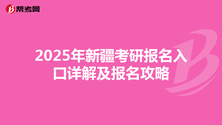 2025年新疆考研报名入口详解及报名攻略