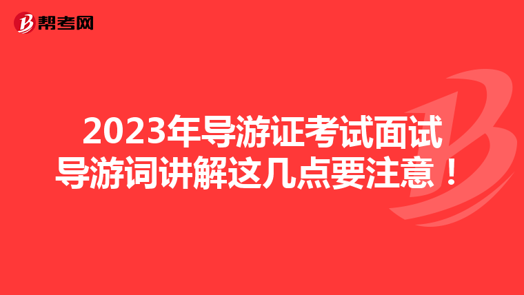 2023年导游证考试面试导游词讲解这几点要注意!