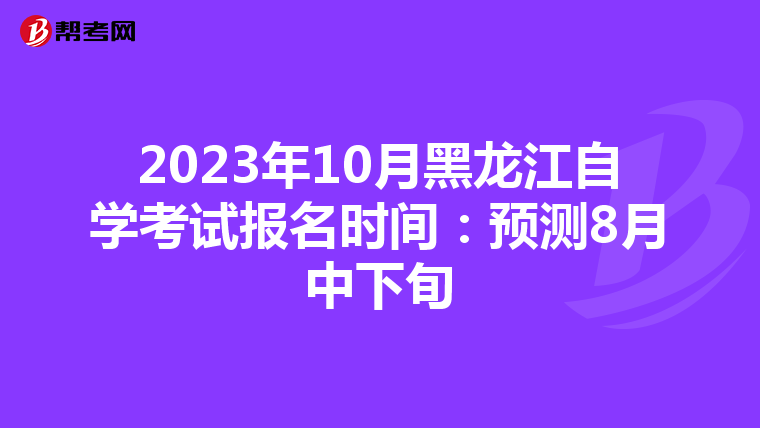 2023年10月黑龙江自学考试报名时间：预测8月中下旬