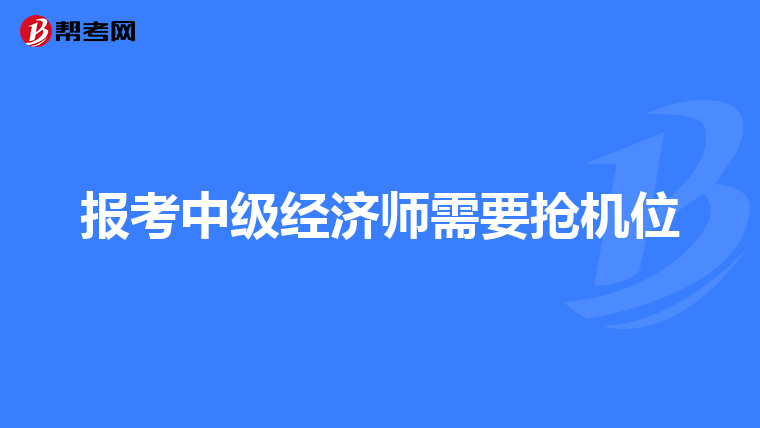 报考中级经济师需要抢机位