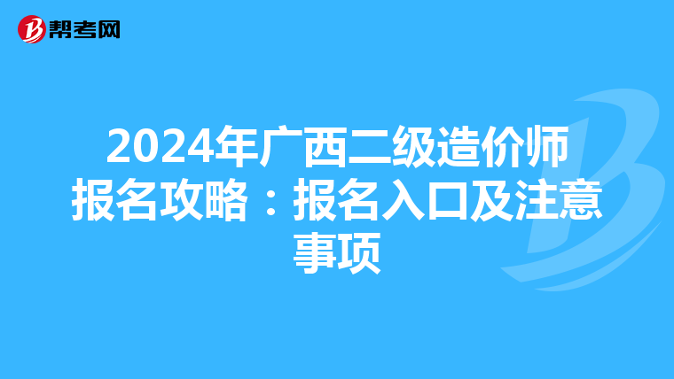 2024年广西二级造价师报名攻略：报名入口及注意事项