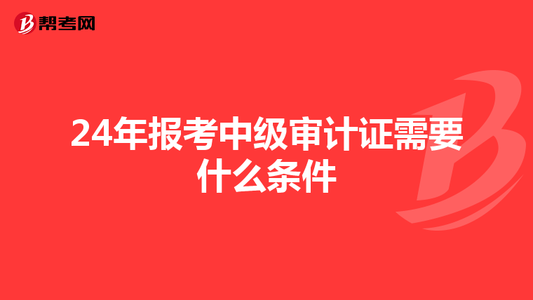 24年报考中级审计证需要什么条件