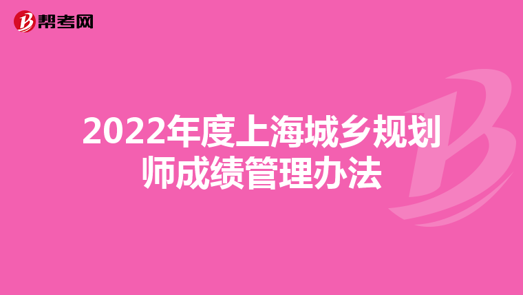 2022年度上海城乡规划师成绩管理办法