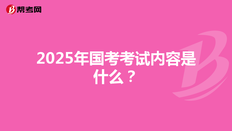 2025年国考考试内容是什么？