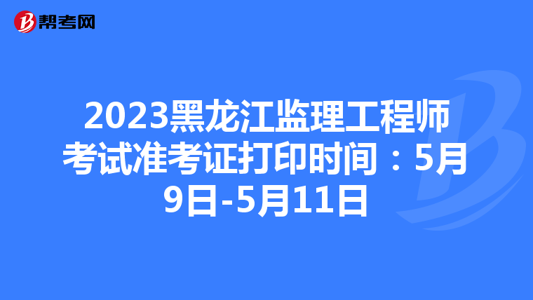 2023黑龙江监理工程师考试准考证打印时间：5月9日-5月11日