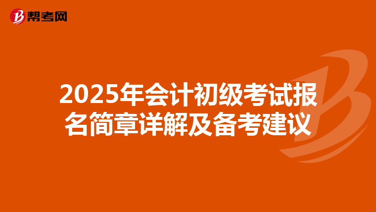 2025年会计初级考试报名简章详解及备考建议