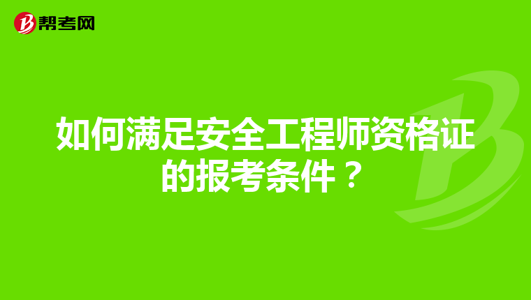 如何满足安全工程师资格证的报考条件?