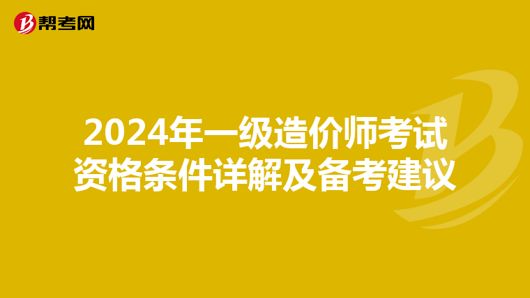 2024年一级造价师考试资格条件详解及备考建议