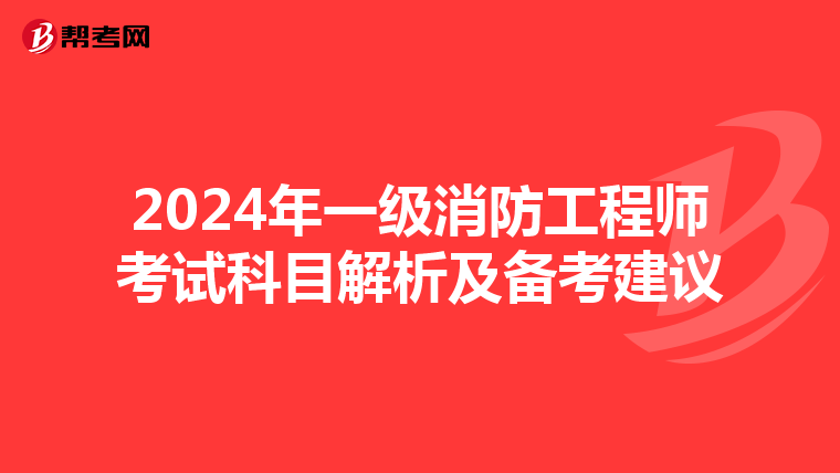 2024年一级消防工程师考试科目解析及备考建议