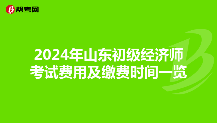 2024年山东初级经济师考试费用及缴费时间一览