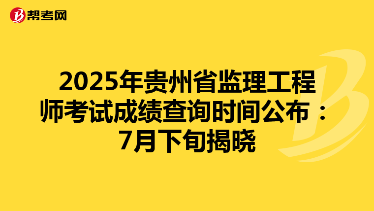 2025年贵州省监理工程师考试成绩查询时间公布：7月下旬揭晓