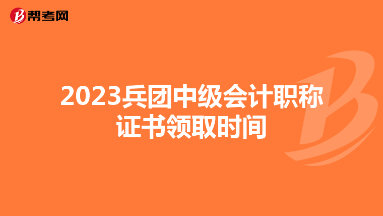 2023兵团中级会计职称证书领取时间