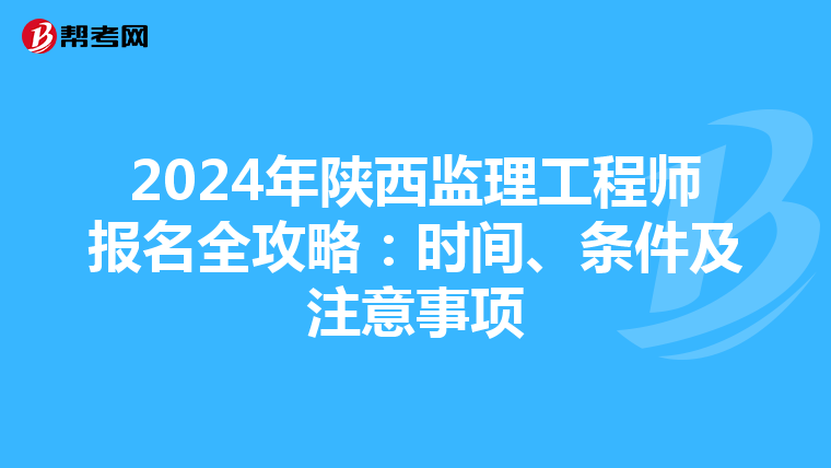 2024年陕西监理工程师报名全攻略：时间、条件及注意事项