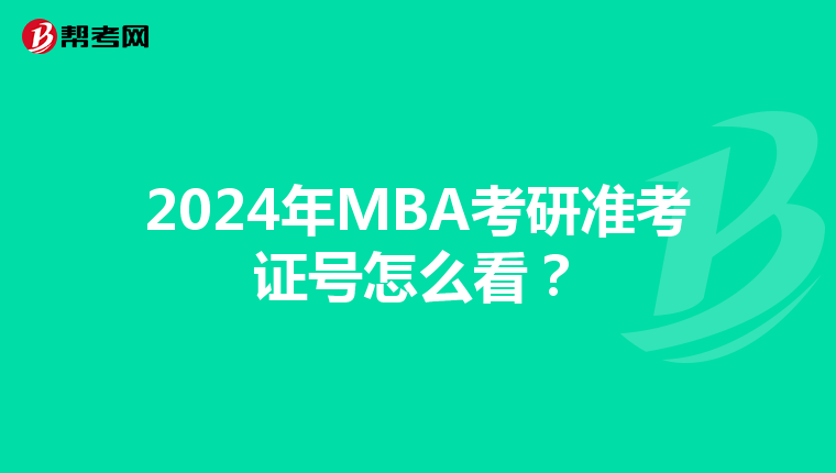 2024年MBA考研准考证号怎么看？