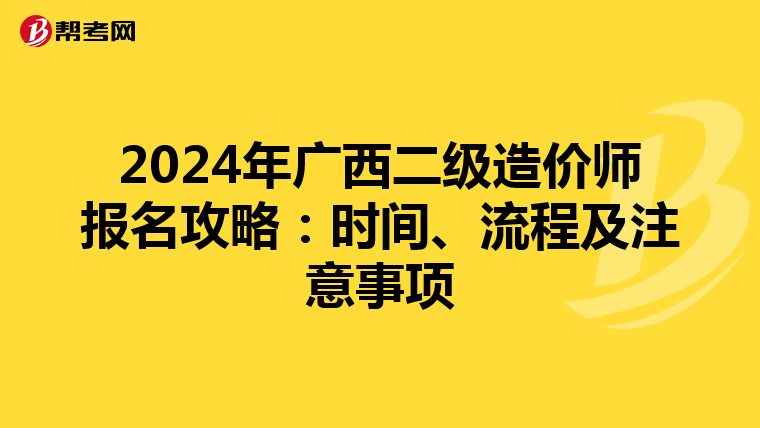 2024年广西二级造价师报名攻略：时间、流程及注意事项