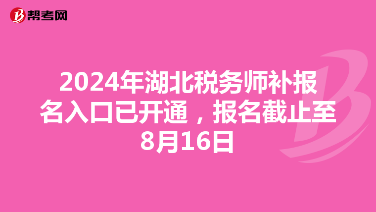 2024年湖北税务师补报名入口已开通，报名截止至8月16日