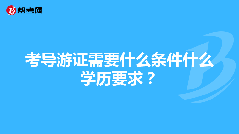 考导游证需要什么条件什么学历要求？
