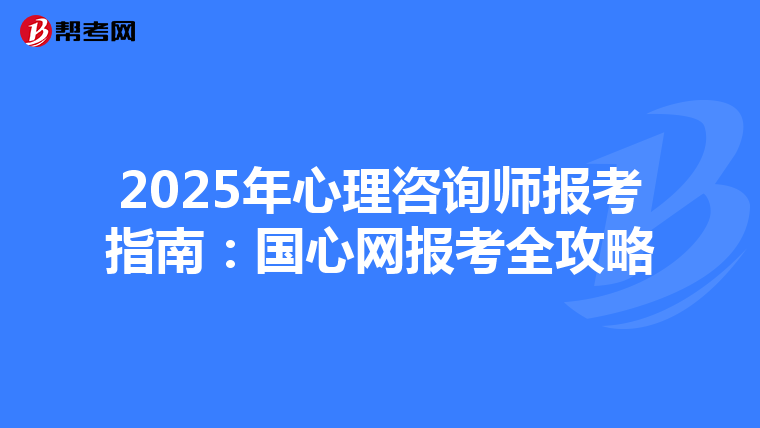 2025年心理咨询师报考指南：国心网报考全攻略