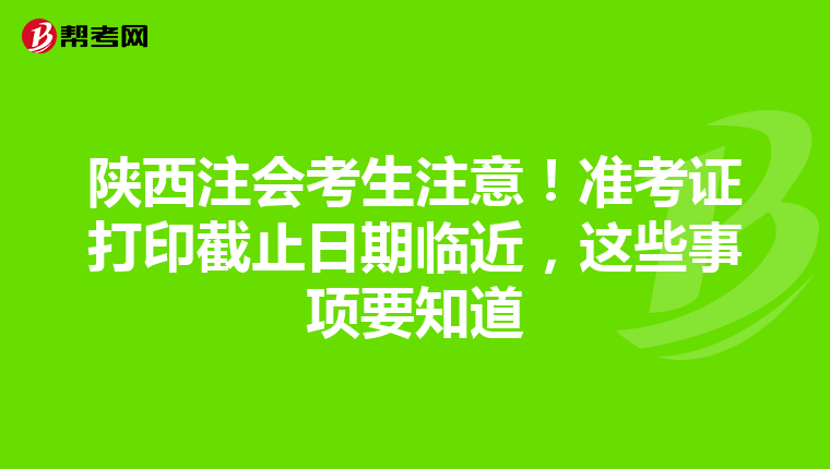 陕西注会考生注意！准考证打印截止日期临近，这些事项要知道