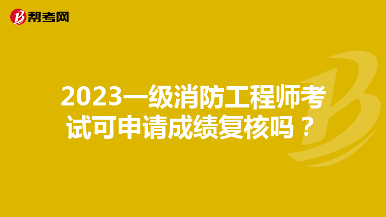 2023一级消防工程师考试可申请成绩复核吗？
