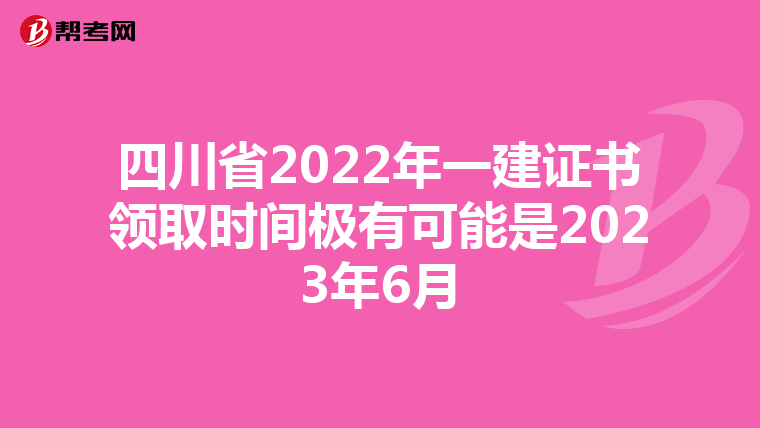 四川省2022年一建证书领取时间极有可能是2023年6月