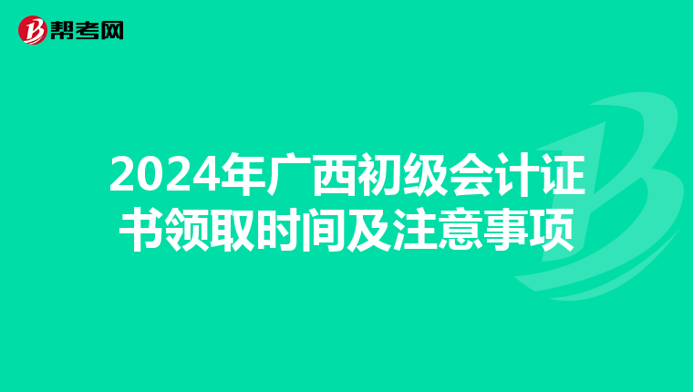 2024年广西初级会计证书领取时间及注意事项