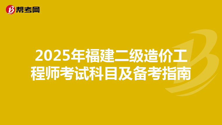 2025年福建二級造價工程師考試科目及備考指南