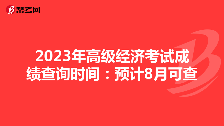 2023年高级经济考试成绩查询时间：预计8月可查