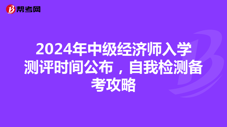 2024年中级经济师入学测评时间公布，自我检测备考攻略
