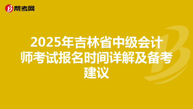 2025年吉林省中级会计师考试报名时间详解及备考建议