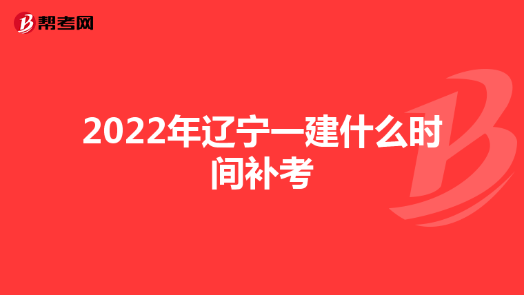 2022年辽宁一建什么时间补考