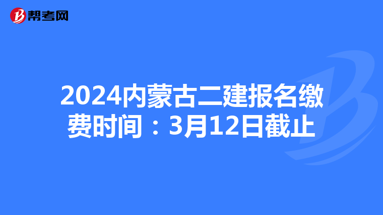 2024内蒙古二建报名缴费时间：3月12日截止