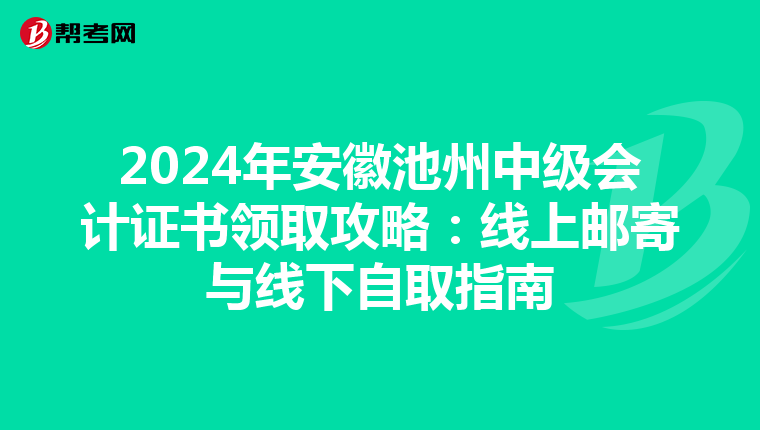 2024年安徽池州中级会计证书领取攻略：线上邮寄与线下自取指南