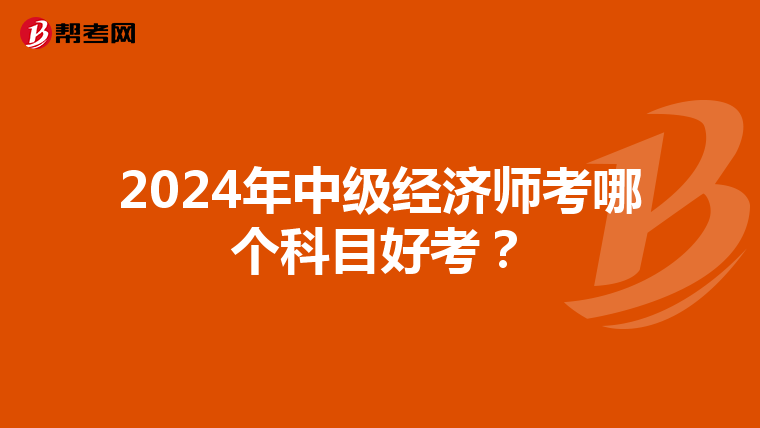 2024年中级经济师考哪个科目好考？