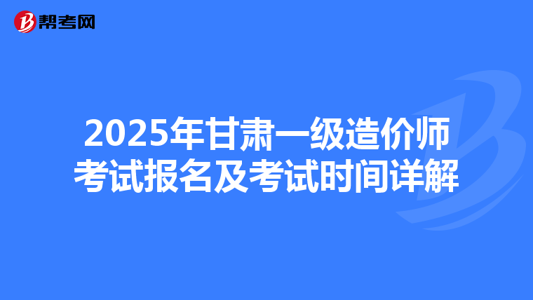 2025年甘肃一级造价师考试报名及考试时间详解