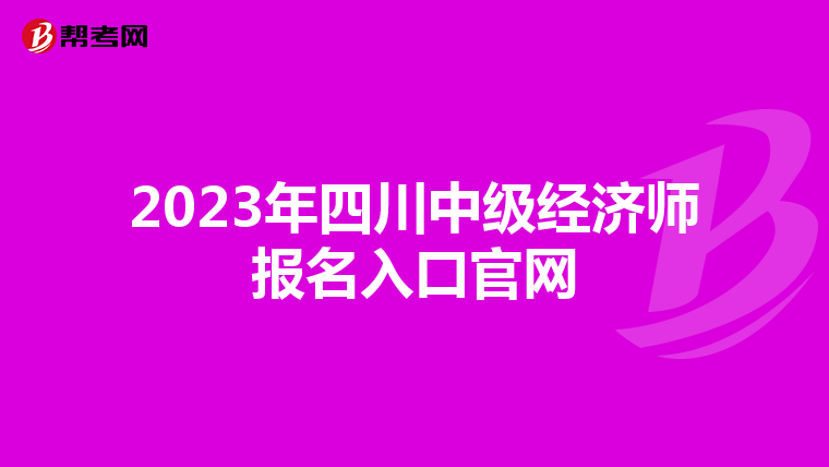 2023年四川中級(jí)經(jīng)濟(jì)師報(bào)名入口官網(wǎng)