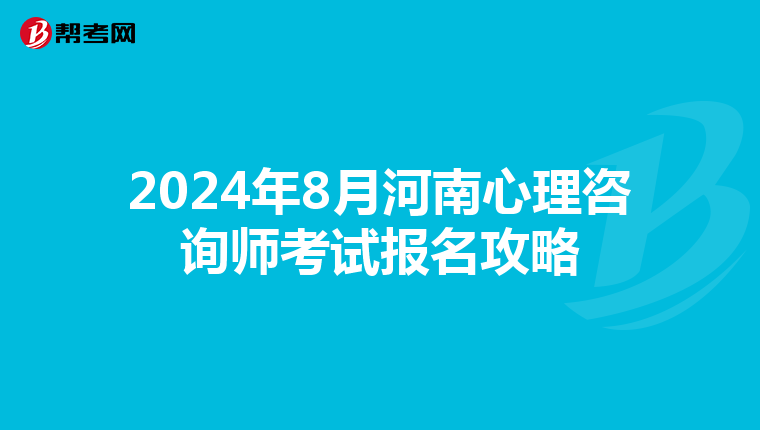 2024年8月河南心理咨询师考试报名攻略