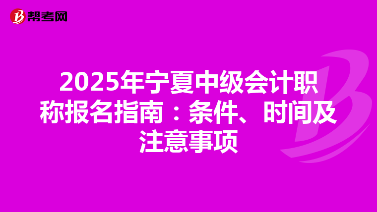 2025年宁夏中级会计职称报名指南：条件、时间及注意事项