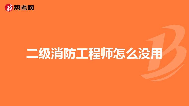 二级消防工程师怎么没用